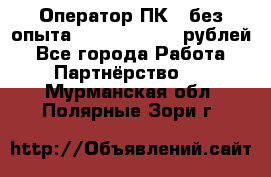 Оператор ПК ( без опыта) 28000 - 45000 рублей - Все города Работа » Партнёрство   . Мурманская обл.,Полярные Зори г.